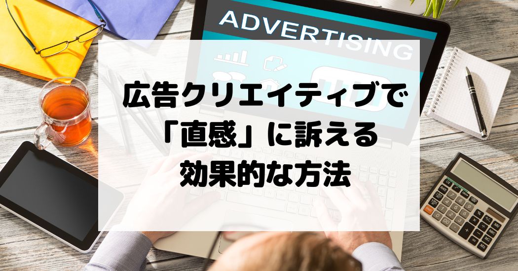 広告クリエイティブで「直感」に訴える効果的な方法