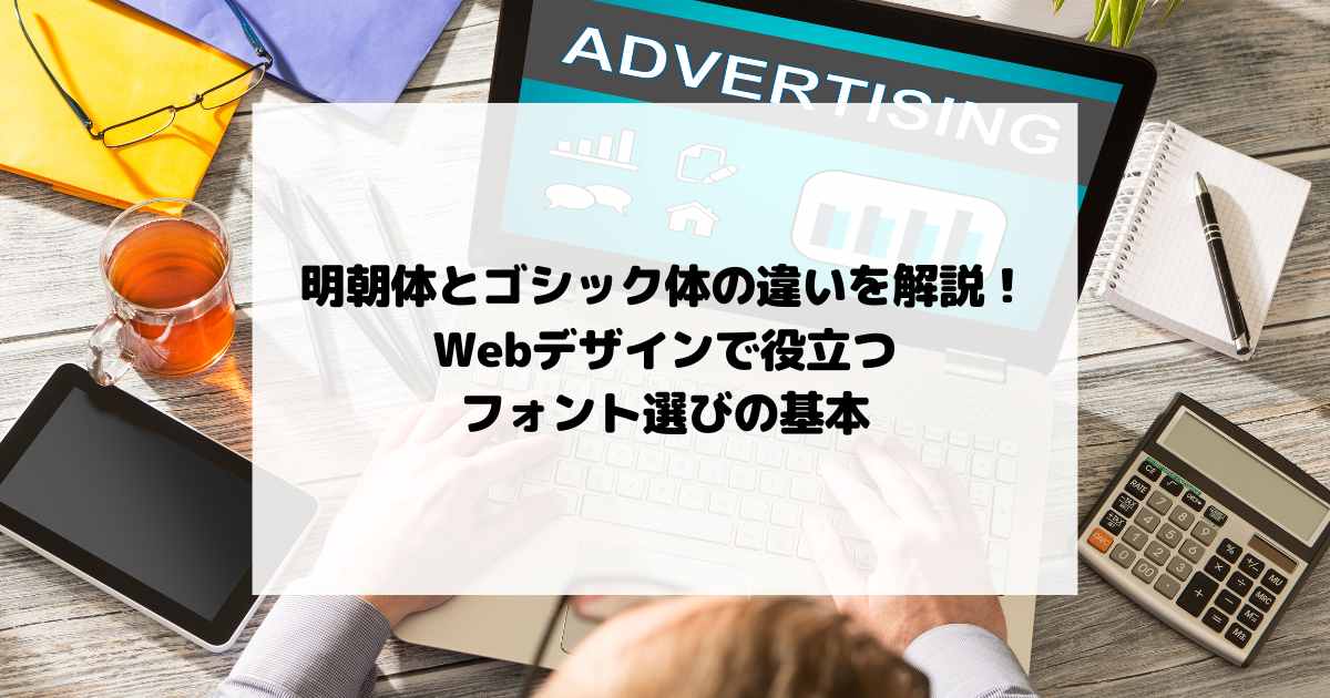 明朝体とゴシック体の違いを解説！Webデザインで役立つフォント選びの基本