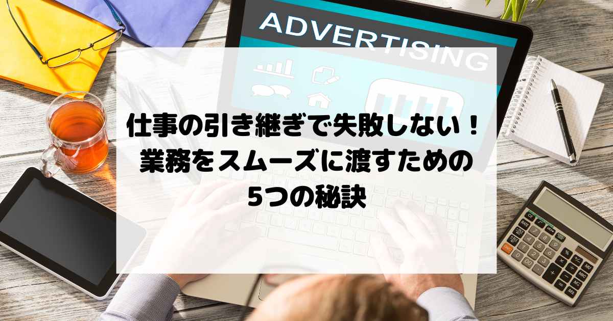 仕事の引き継ぎで失敗しない！業務をスムーズに渡すための5つの秘訣