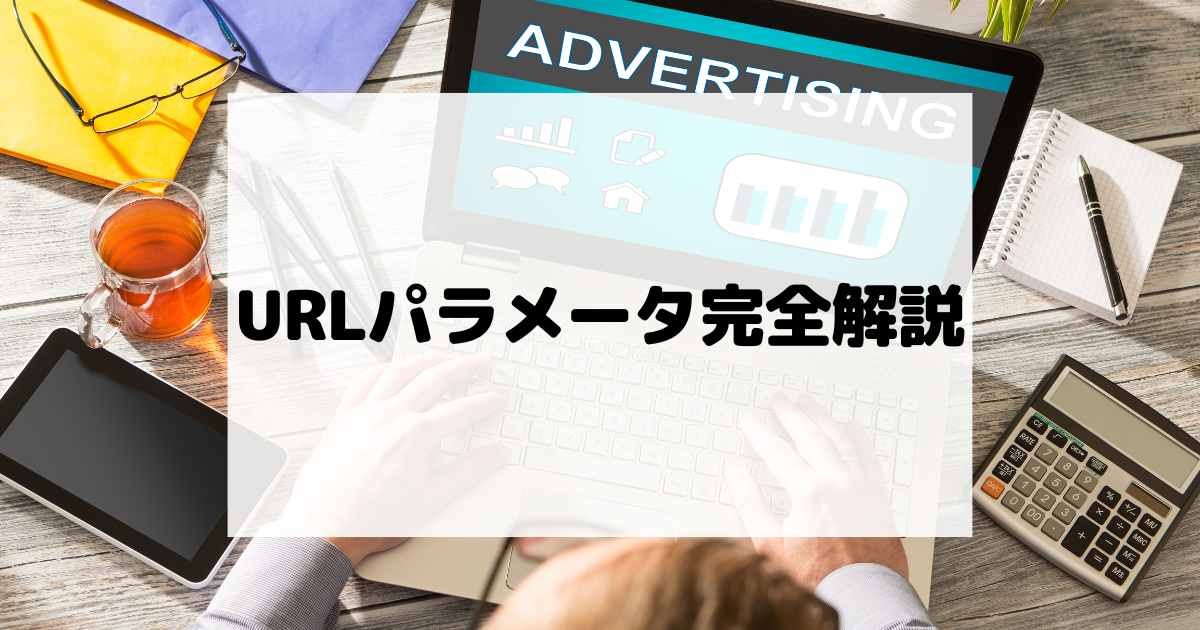 URLパラメータ完全解説｜設定前に確認したい注意点と媒体別のポイント