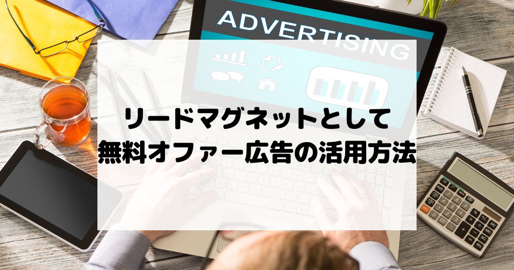 リードマグネットとしての無料オファー広告の活用方法