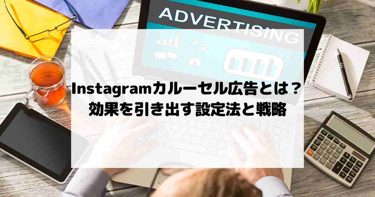 Instagramカルーセル広告とは？効果を引き出す設定法と戦略