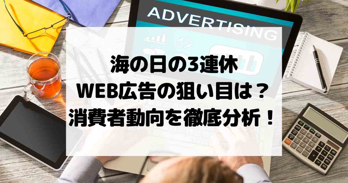 海の日の3連休、WEB広告の狙い目は？消費者動向を徹底分析！