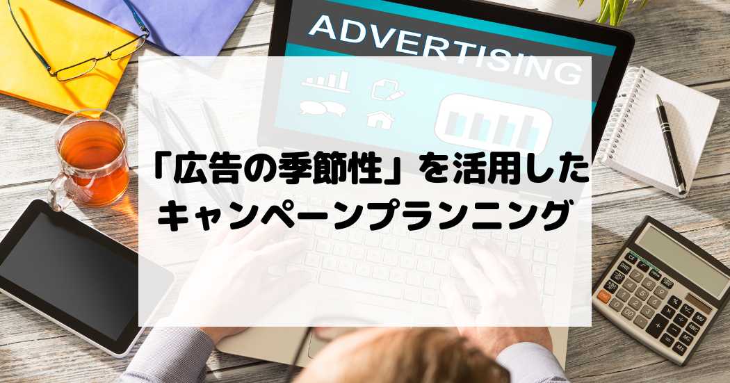 「広告の季節性」を活用したキャンペーン設計！ポイントと注意点を解説！
