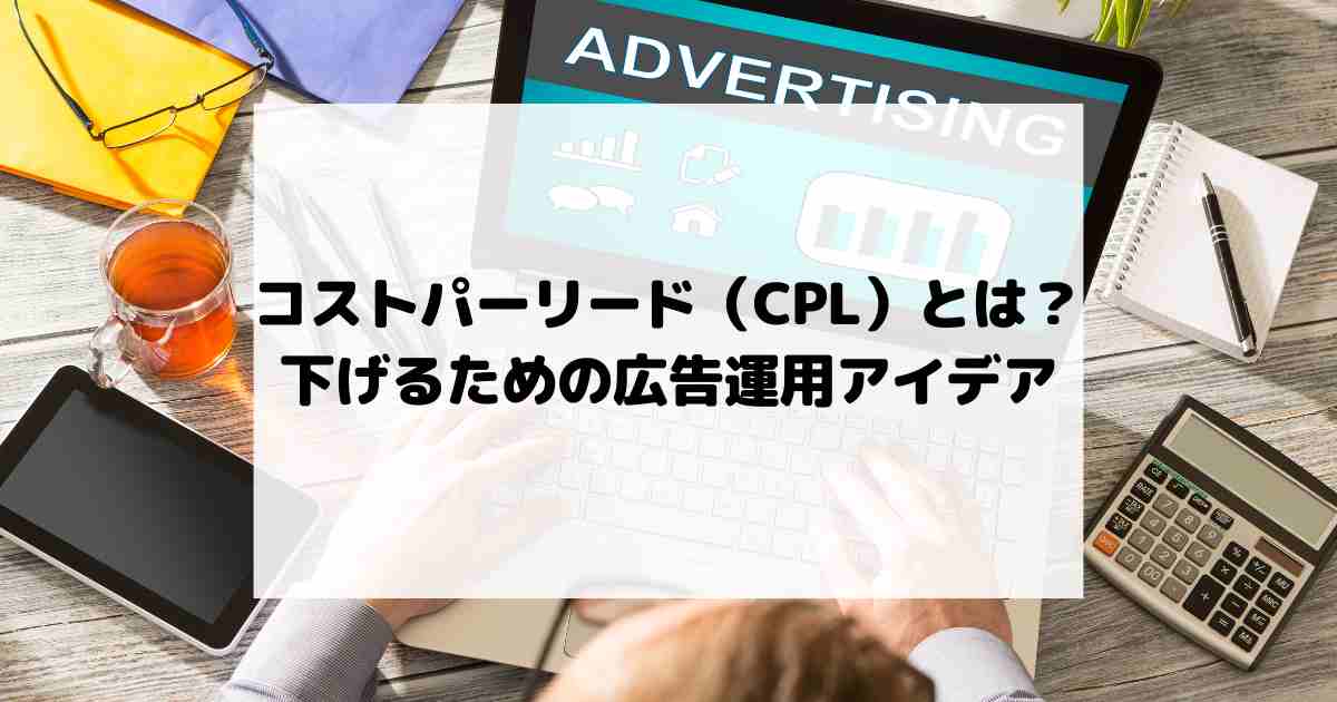 コストパーリード（CPL）とは？下げるための広告運用アイデア
