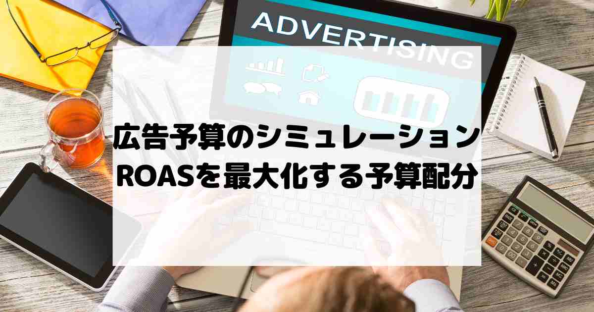 広告予算のシミュレーション – ROASを最大化する予算配分