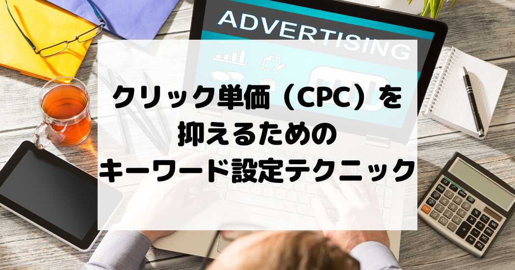 クリック単価（CPC）を抑えるためのキーワード設定テクニック