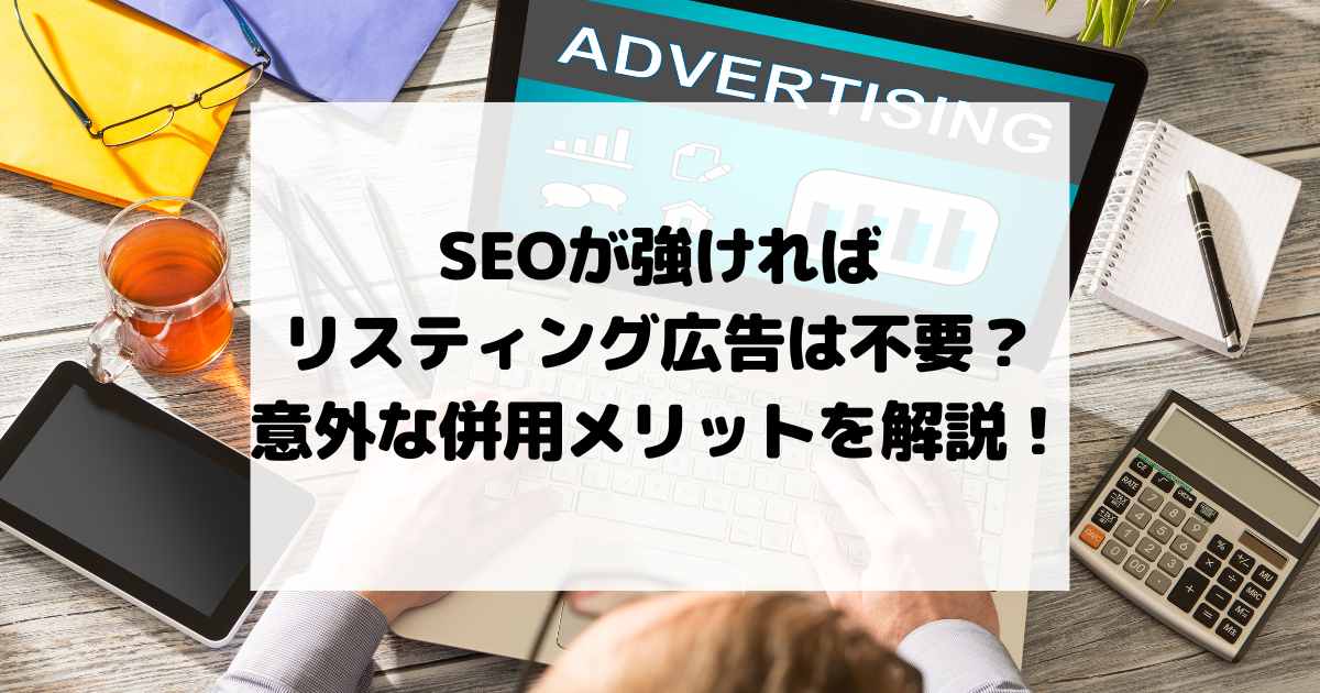 SEOが強ければリスティング広告は不要？意外な併用メリットを解説！