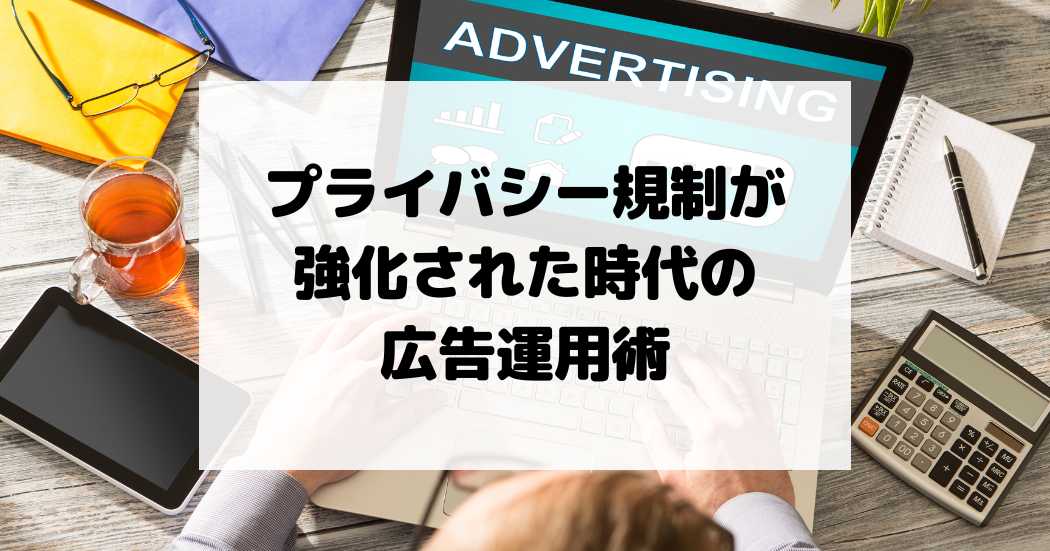 プライバシー規制が強化された時代の広告運用術【クッキー】【集客】