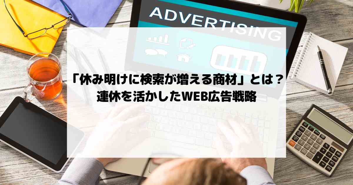 「休み明けに検索が増える商材」とは？連休を活かしたWEB広告戦略