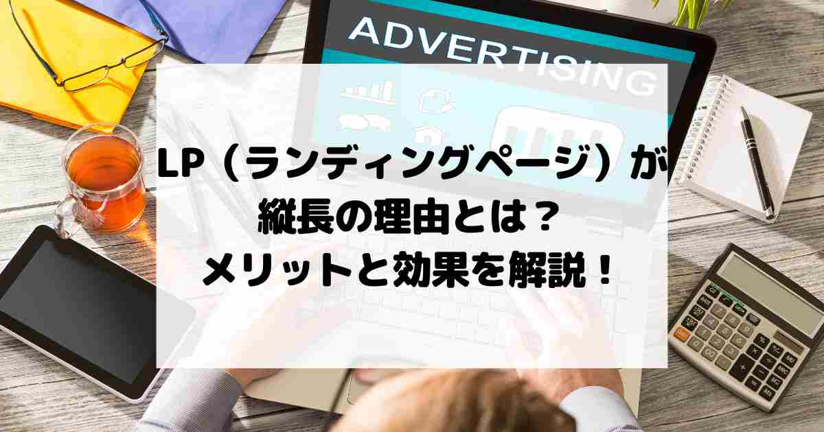 LP（ランディングページ）が縦長の理由とは？メリットと効果を解説！