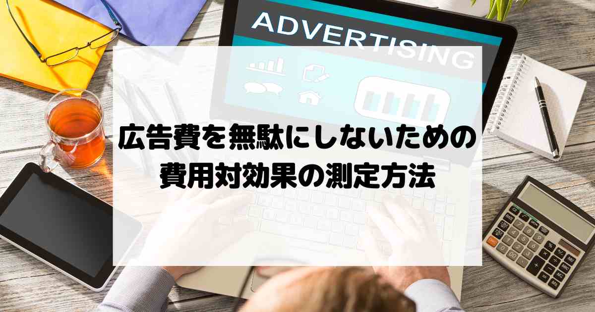 広告費を無駄にしないための費用対効果の測定方法！GoogleやMETAで効率的な集客をするコツ！