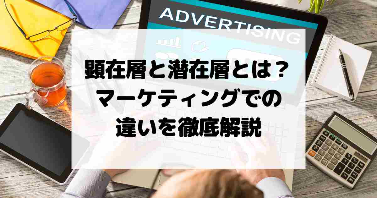 顕在層と潜在層とは？マーケティングでの違いを徹底解説