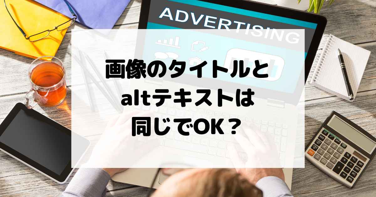 画像のタイトルとaltテキストは同じでOK？違いと最適な設定方法を解説！