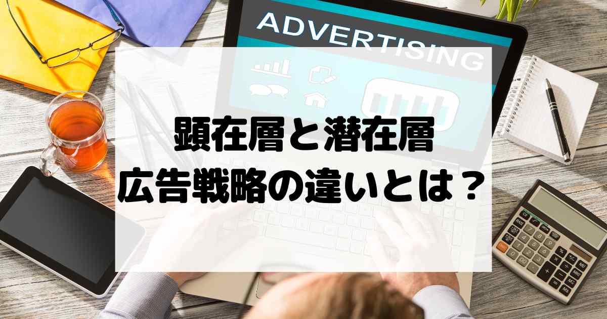 顕在層と潜在層、広告戦略の違いとは？集客を成功させるための徹底解説