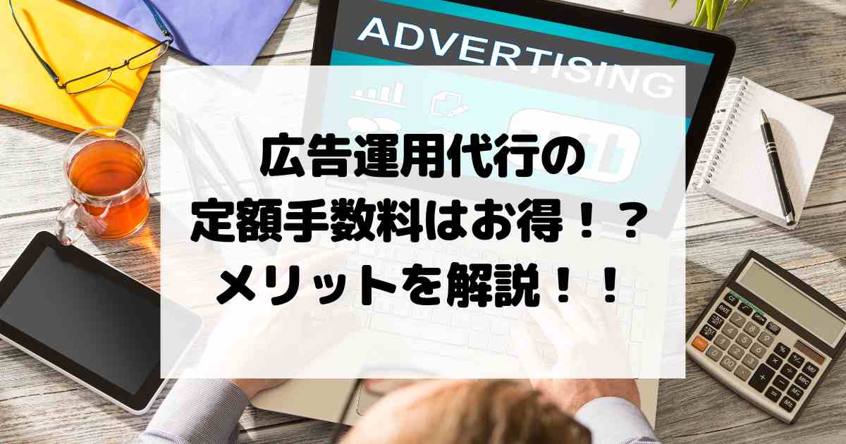 広告運用代行の定額手数料はお得！？メリットを解説！！