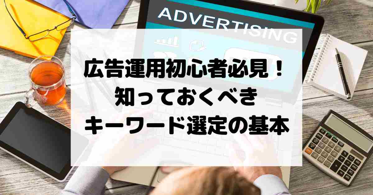 広告運用初心者必見！知っておくべきキーワード選定の基本