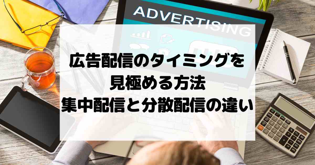 広告配信のタイミングを見極める方法 – 集中配信と分散配信の違い