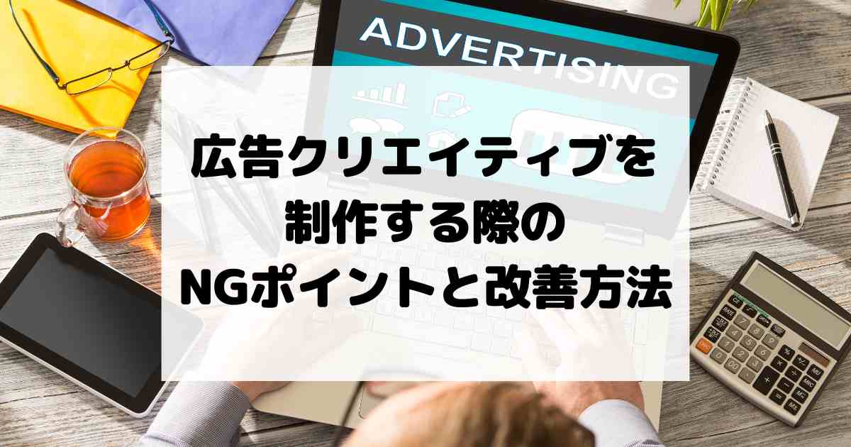 広告クリエイティブを制作する際のNGポイントと改善方法