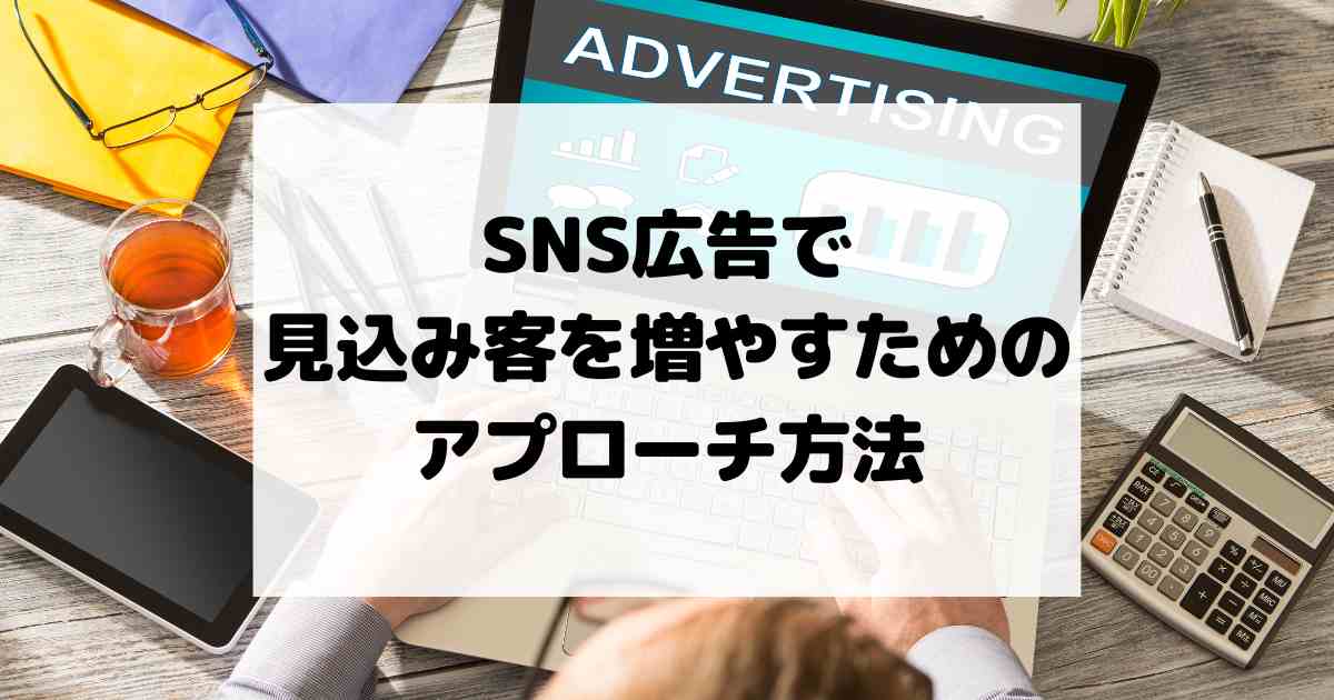 SNS広告で見込み客を増やすためのアプローチ方法【Instagram】【インスタ】【Facebook】