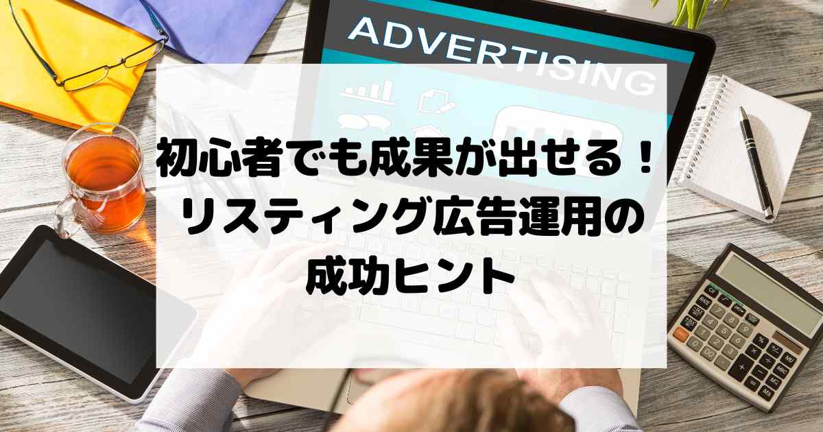 初心者でも成果が出せる！リスティング広告運用の成功ヒント
