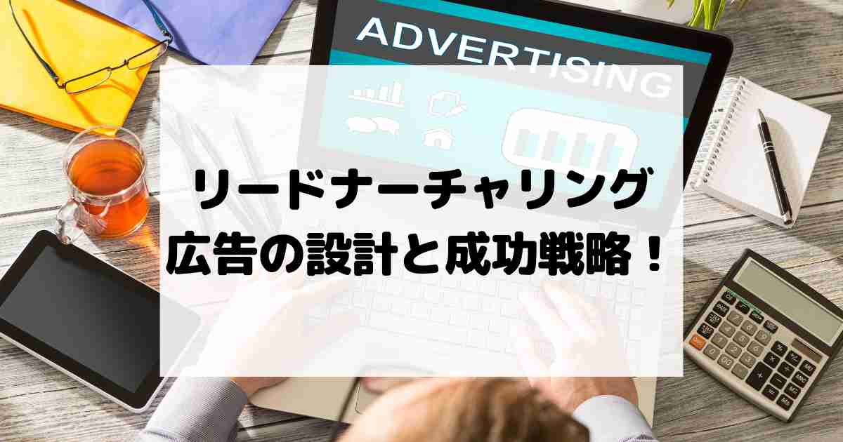 リードナーチャリング広告の設計と成功戦略！コンバージョン率を高めるポイント