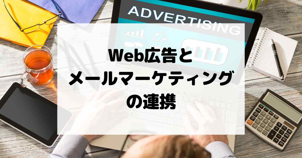 Web広告とメールマーケティングの連携 – 見込み顧客を育てる方法