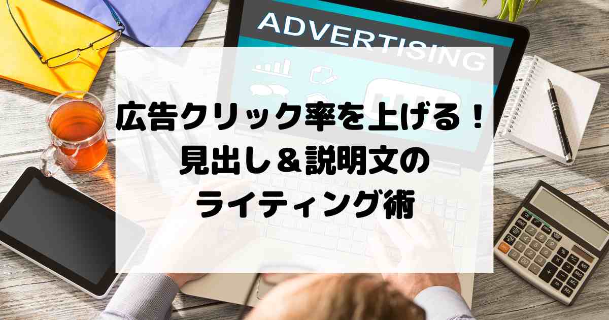 広告クリック率を劇的に上げる！見出し＆説明文のライティング術