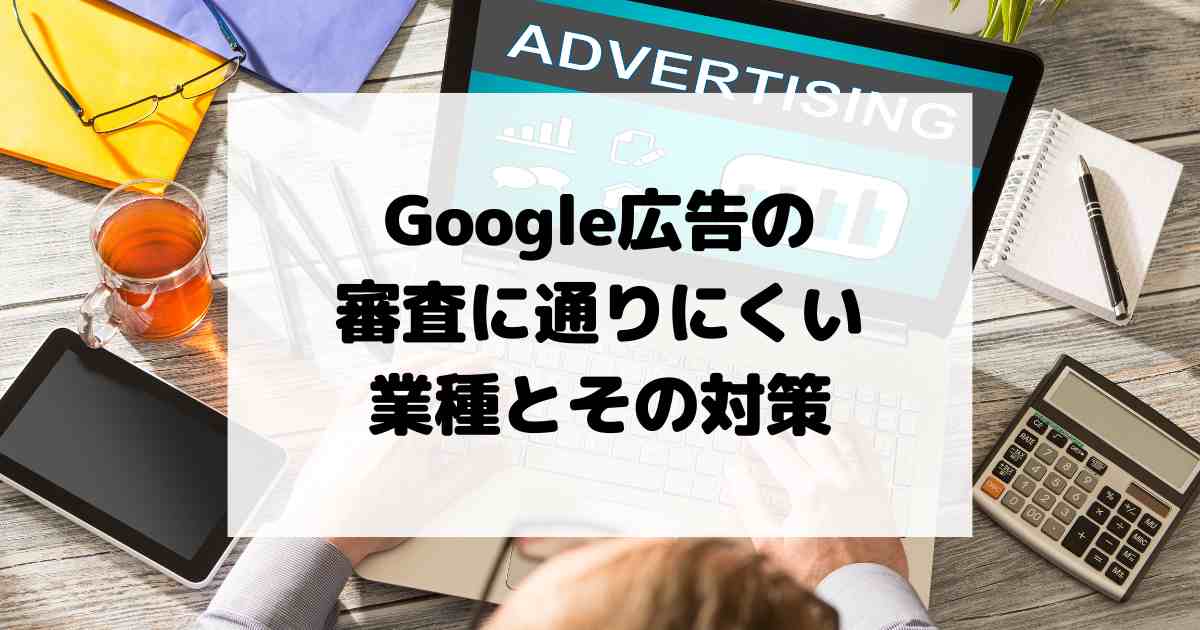 Google広告の審査に通りにくい業種とその対策【YMYL】