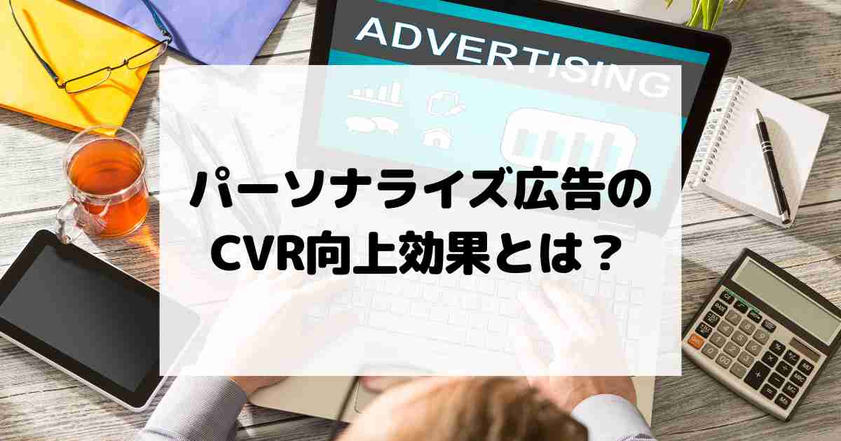 パーソナライズ広告のCVR向上効果とは？活用方法と注意点を紹介！