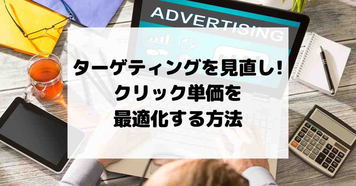 ターゲティングを見直してクリック単価を最適化する方法