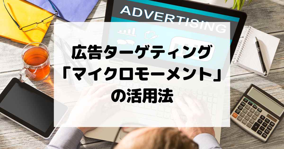 広告ターゲティングにおける「マイクロモーメント」の活用法