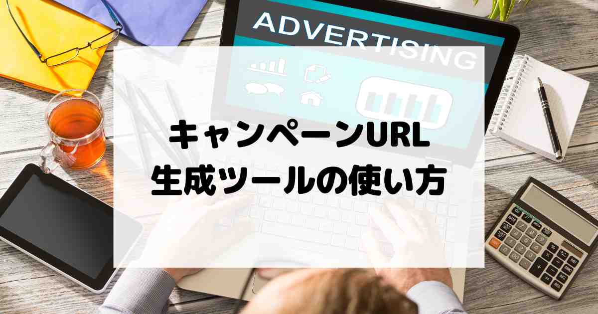 キャンペーンURL生成ツールの使い方｜間違いやすいポイントを解説