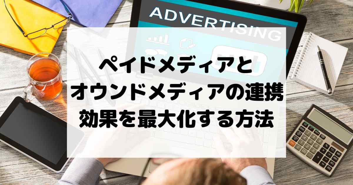 ペイドメディアとオウンドメディアの連携 – 効果を最大化する方法