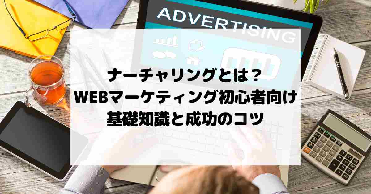 ナーチャリングとは？WEBマーケティング初心者向け基礎知識と成功のコツ