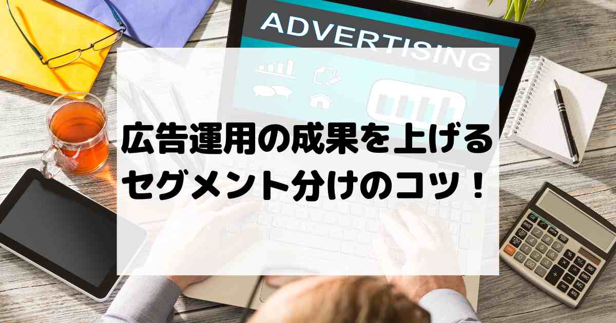 広告運用の成果を上げるセグメント分けのコツ！ターゲティング最適化法