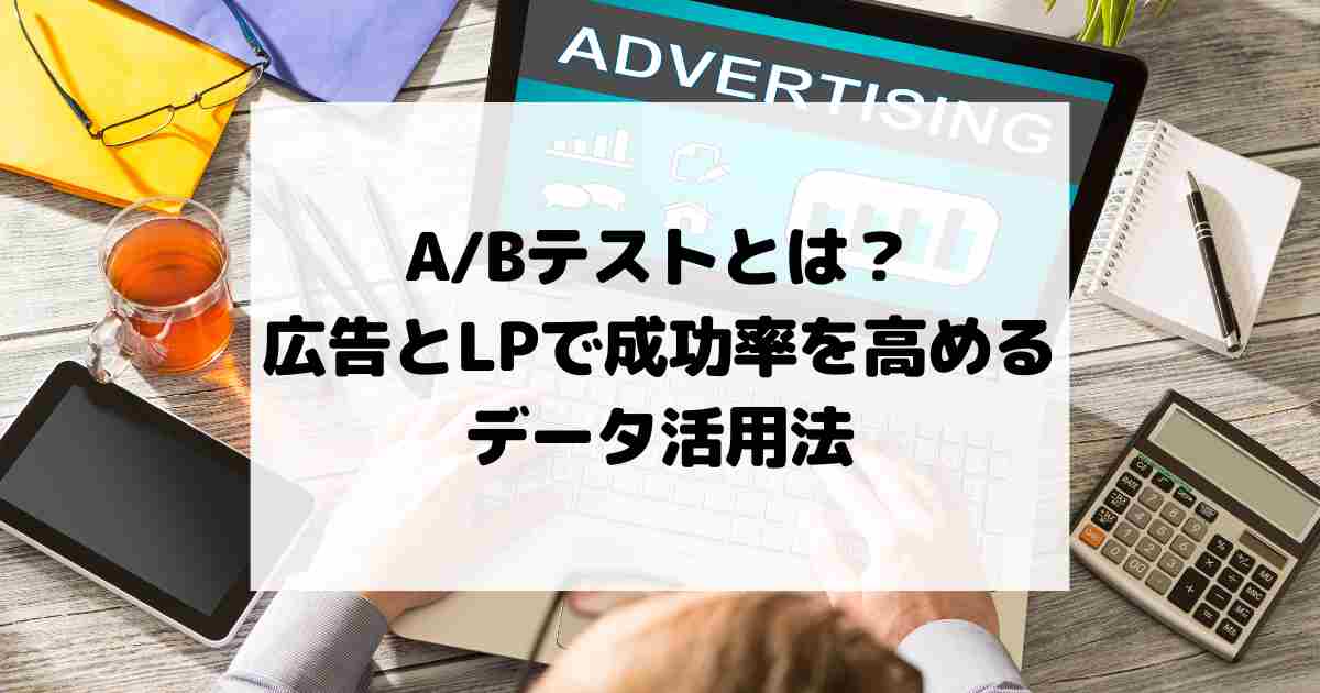 A/Bテストとは？広告とLPで成功率を高めるデータ活用法