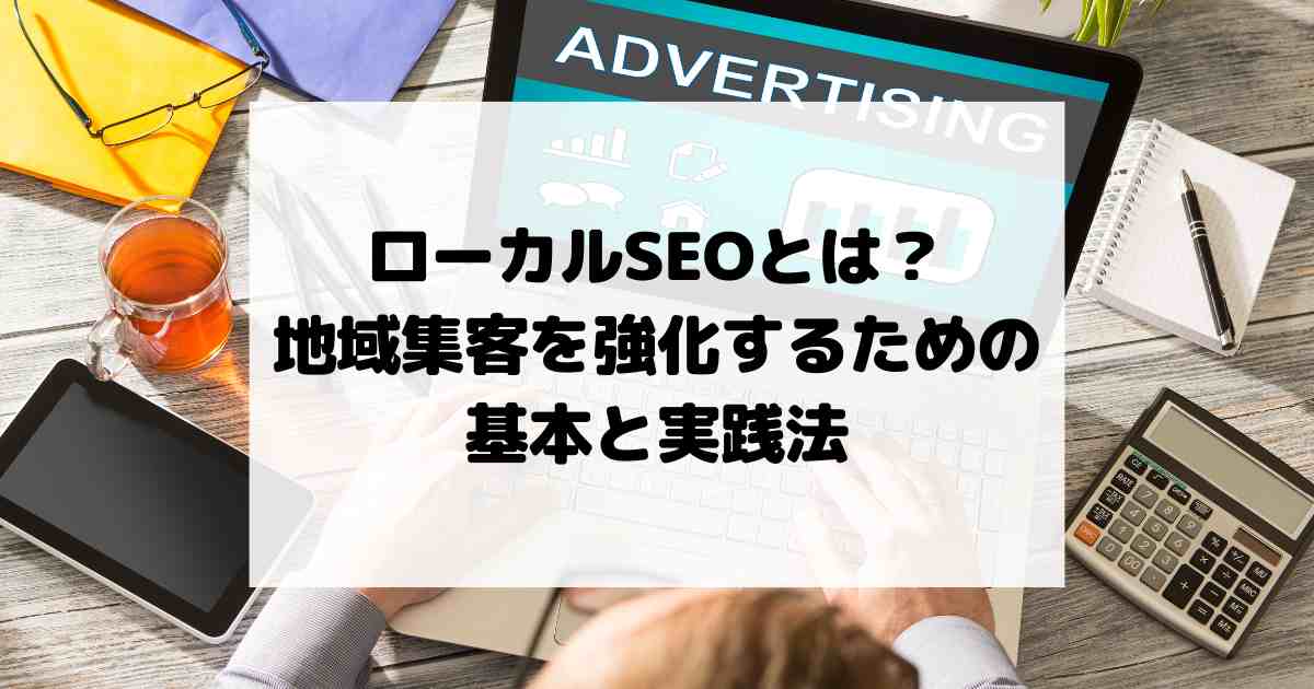 ローカルSEOとは？地域集客を強化するための基本と実践法
