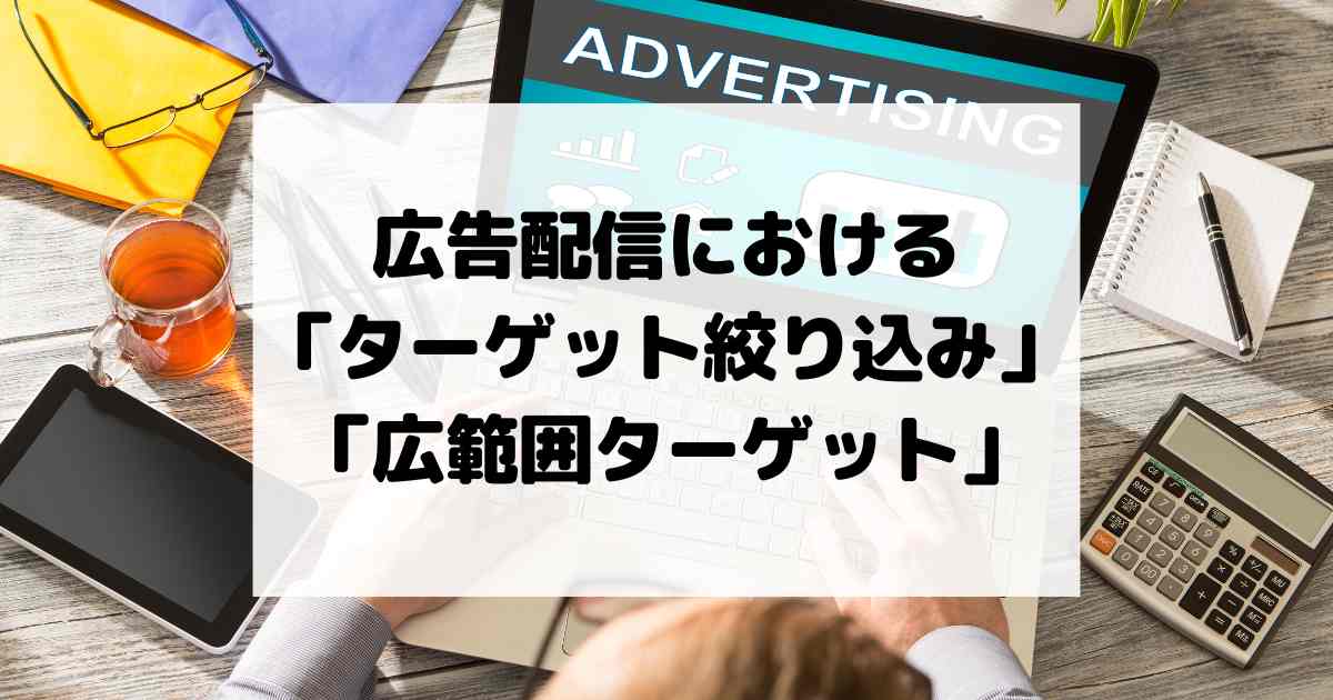 広告配信における「ターゲット絞り込み」と「広範囲ターゲット」の選択基準
