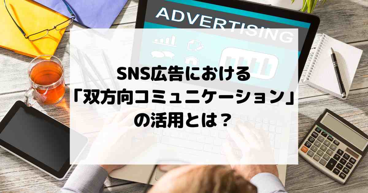 SNS広告における「双方向コミュニケーション」の活用とは？