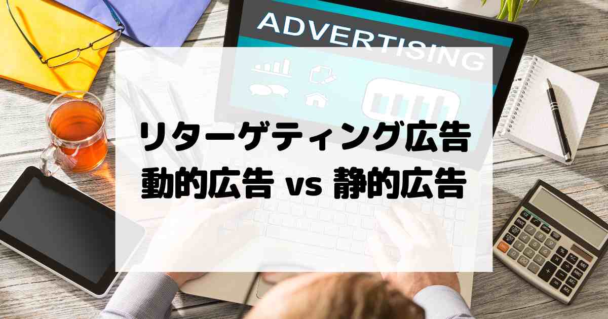 リターゲティング広告で使うなら – 動的広告 vs 静的広告の活用