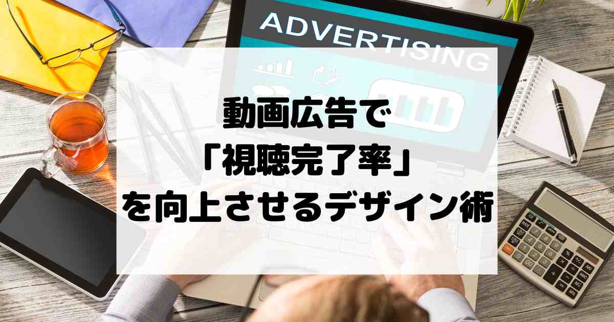 動画広告で「視聴完了率」を向上させるクリエイティブデザイン術