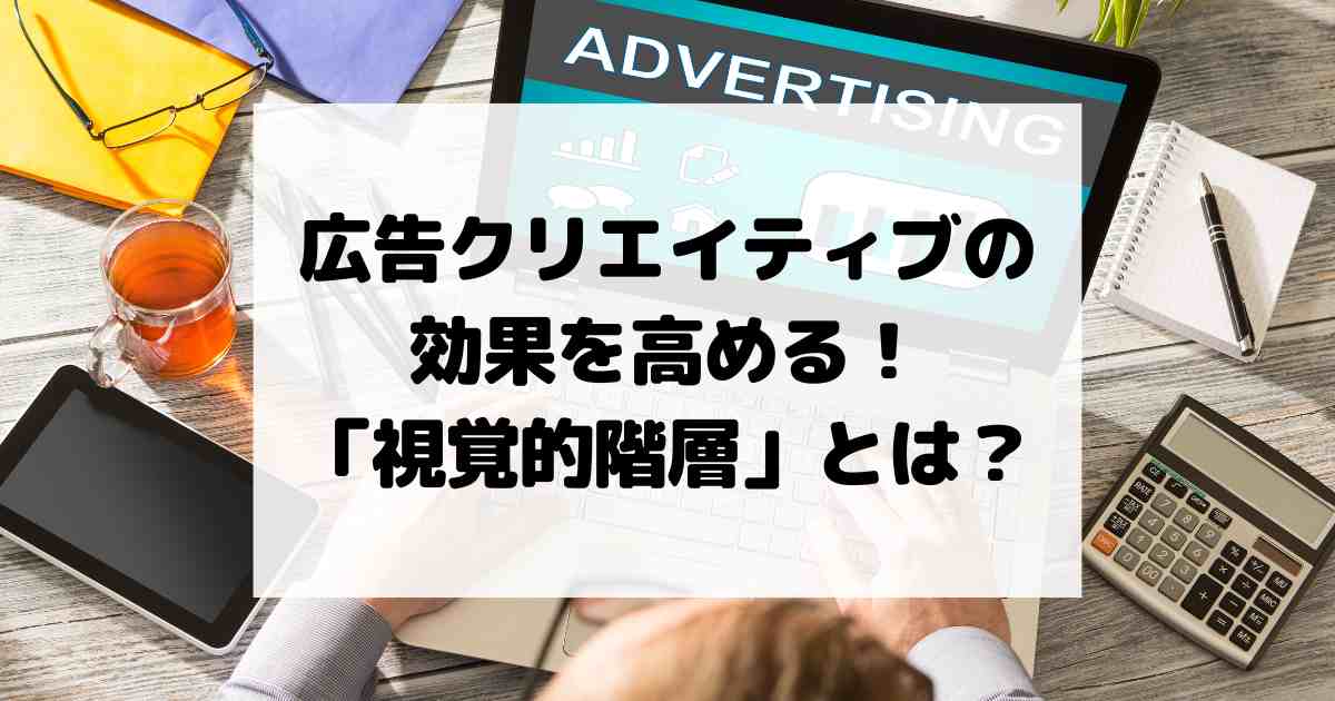広告クリエイティブの効果を高める！「視覚的階層」の考え方とは？