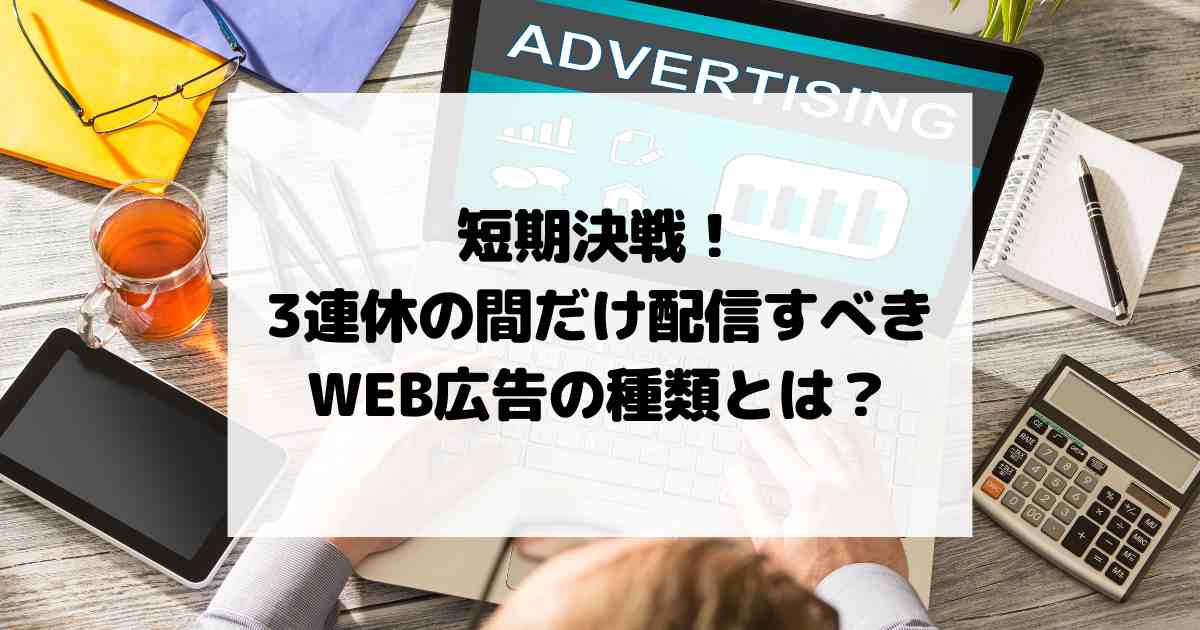 短期決戦！3連休の間だけ配信すべきWEB広告の種類とは？