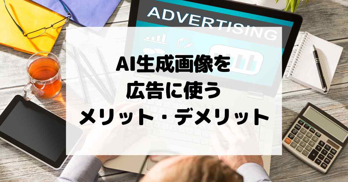 AI生成画像を広告に使うメリット・デメリットを徹底解説