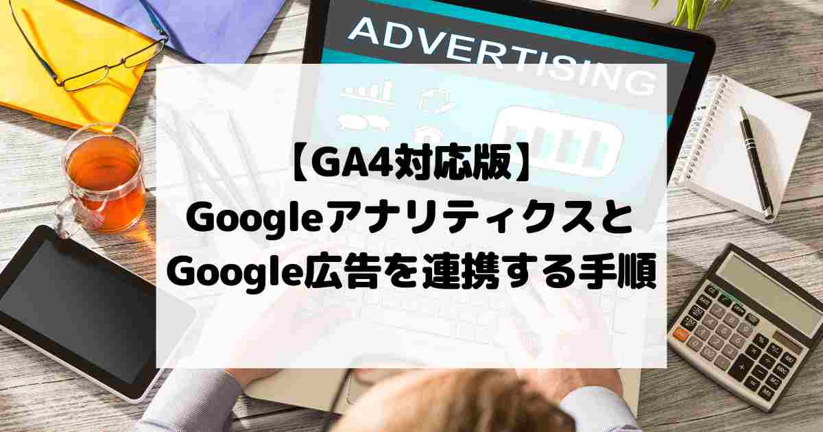【GA4対応版】GoogleアナリティクスとGoogle広告を連携する手順