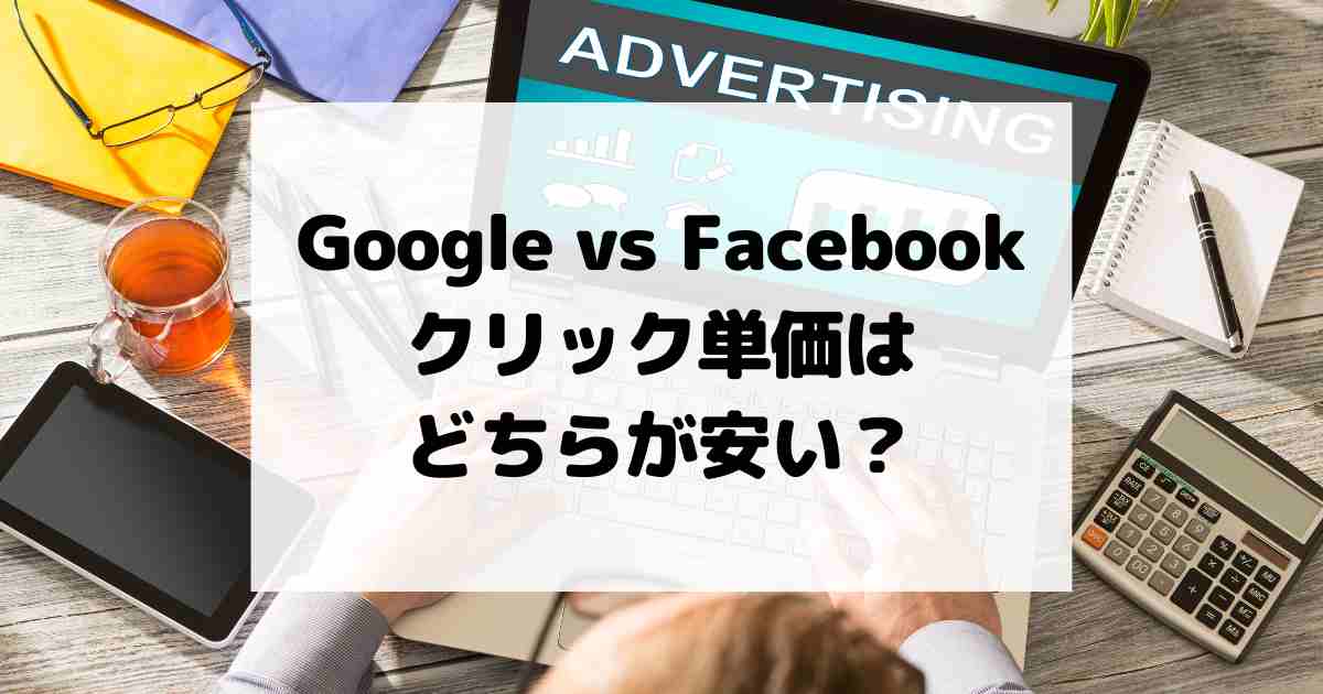 Google広告 vs. Facebook広告 クリック単価はどちらが安い？