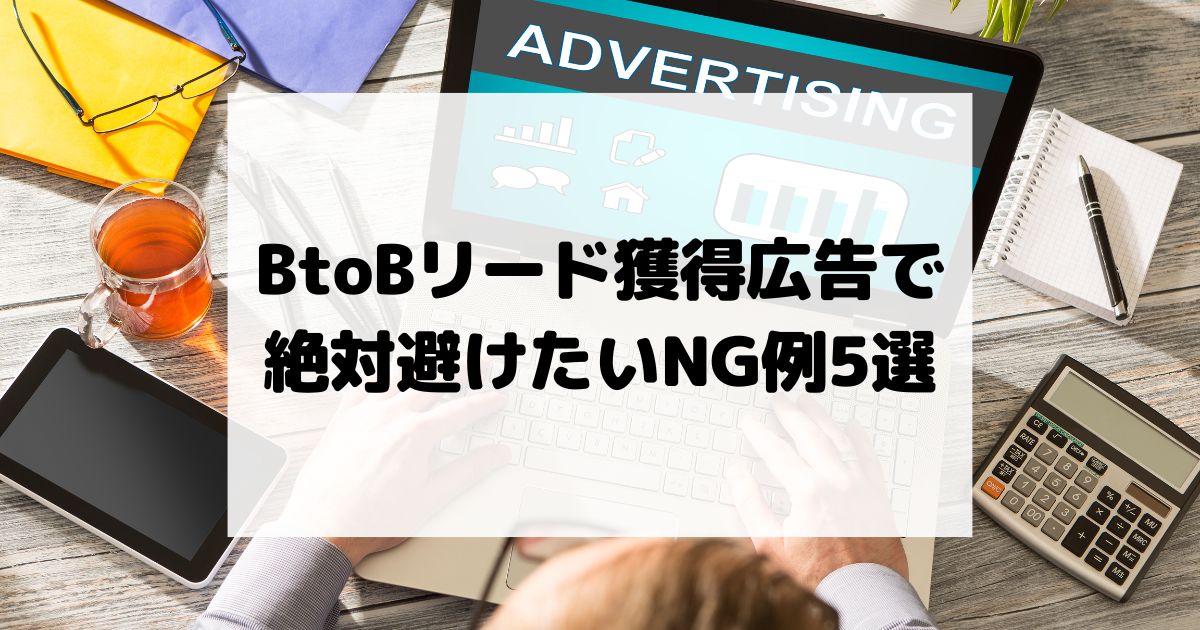BtoBリード獲得広告で絶対避けたいNG例5選｜問い合わせ単価を悪化させる設定ミス対策