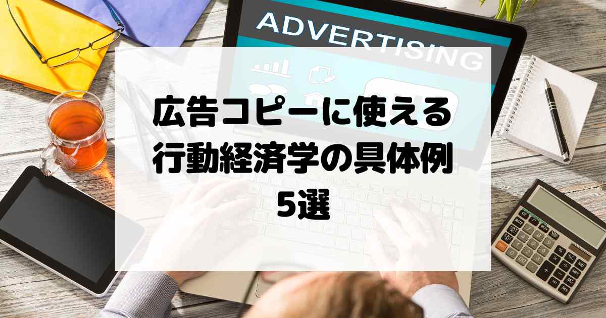 広告コピーに使える行動経済学の具体例5選|クリック率・CVRを上げる心理効果【広告文ライティング】
