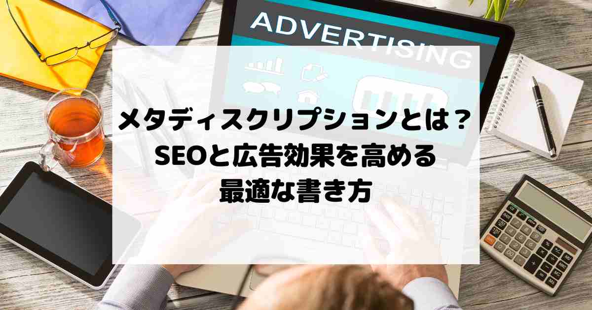 メタディスクリプションとは？SEOと広告効果を高める最適な書き方